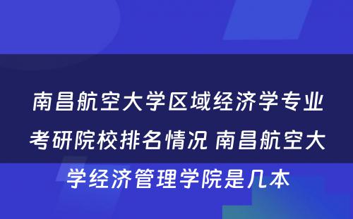 南昌航空大学区域经济学专业考研院校排名情况 南昌航空大学经济管理学院是几本