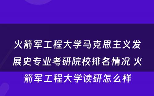 火箭军工程大学马克思主义发展史专业考研院校排名情况 火箭军工程大学读研怎么样