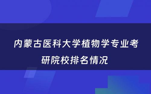 内蒙古医科大学植物学专业考研院校排名情况 