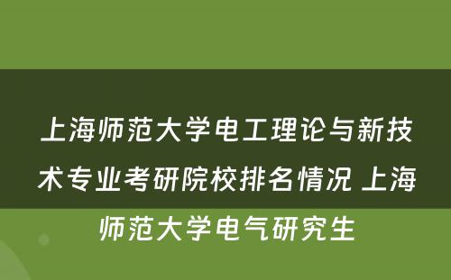 上海师范大学电工理论与新技术专业考研院校排名情况 上海师范大学电气研究生