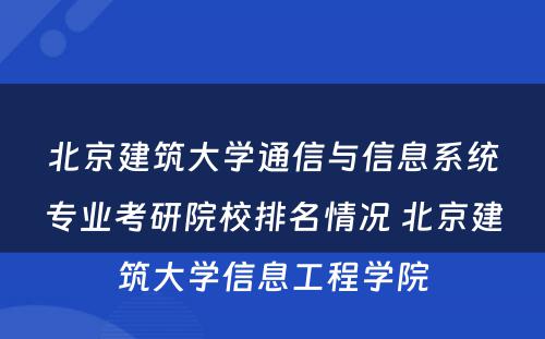 北京建筑大学通信与信息系统专业考研院校排名情况 北京建筑大学信息工程学院