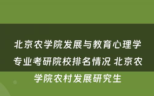 北京农学院发展与教育心理学专业考研院校排名情况 北京农学院农村发展研究生
