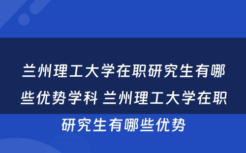 兰州理工大学在职研究生有哪些优势学科 兰州理工大学在职研究生有哪些优势