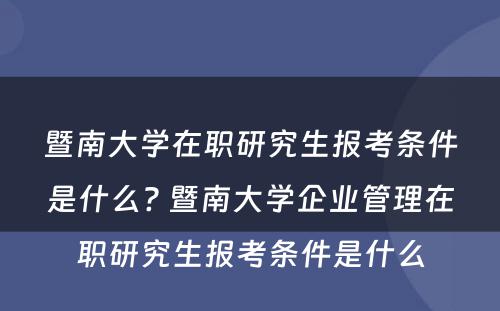 暨南大学在职研究生报考条件是什么? 暨南大学企业管理在职研究生报考条件是什么