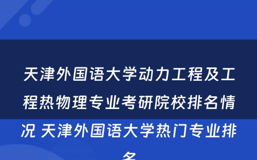 天津外国语大学动力工程及工程热物理专业考研院校排名情况 天津外国语大学热门专业排名