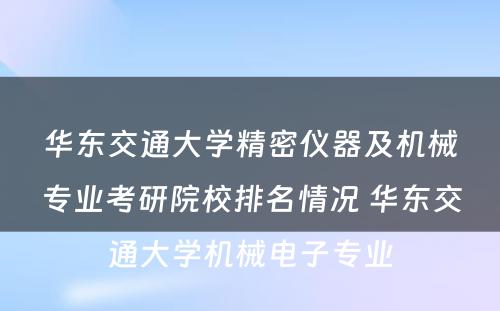 华东交通大学精密仪器及机械专业考研院校排名情况 华东交通大学机械电子专业