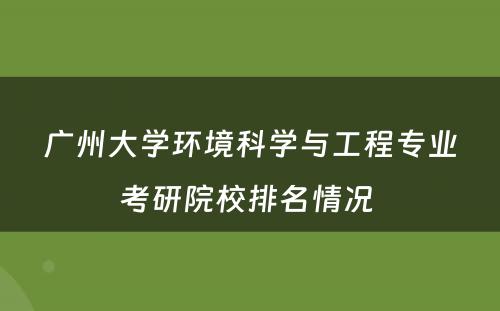 广州大学环境科学与工程专业考研院校排名情况 