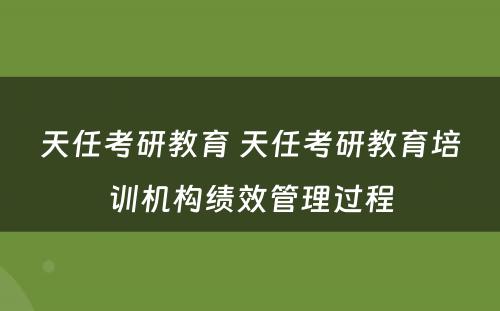 天任考研教育 天任考研教育培训机构绩效管理过程