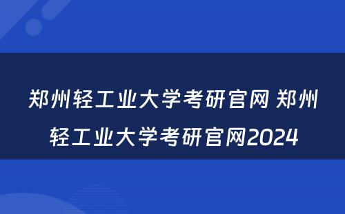 郑州轻工业大学考研官网 郑州轻工业大学考研官网2024