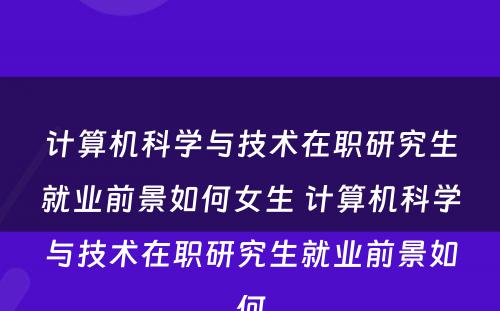 计算机科学与技术在职研究生就业前景如何女生 计算机科学与技术在职研究生就业前景如何