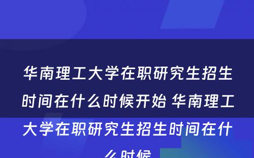 华南理工大学在职研究生招生时间在什么时候开始 华南理工大学在职研究生招生时间在什么时候