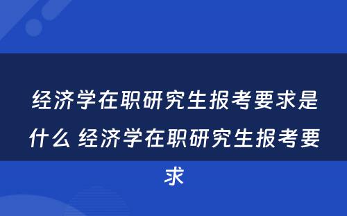 经济学在职研究生报考要求是什么 经济学在职研究生报考要求