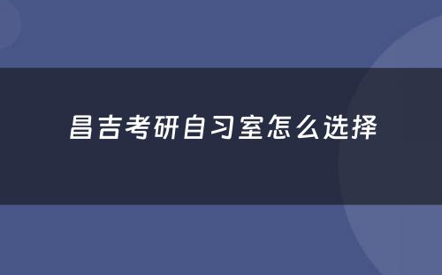 昌吉考研自习室怎么选择