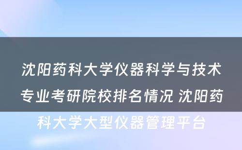 沈阳药科大学仪器科学与技术专业考研院校排名情况 沈阳药科大学大型仪器管理平台