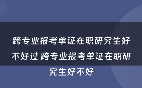 跨专业报考单证在职研究生好不好过 跨专业报考单证在职研究生好不好