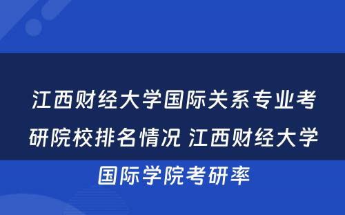 江西财经大学国际关系专业考研院校排名情况 江西财经大学国际学院考研率