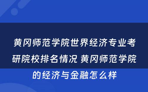 黄冈师范学院世界经济专业考研院校排名情况 黄冈师范学院的经济与金融怎么样