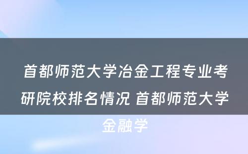 首都师范大学冶金工程专业考研院校排名情况 首都师范大学金融学