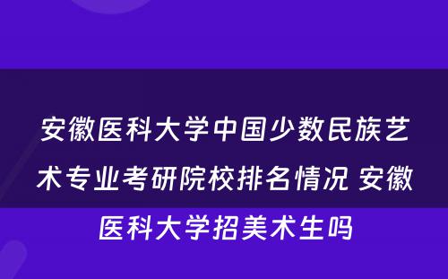 安徽医科大学中国少数民族艺术专业考研院校排名情况 安徽医科大学招美术生吗