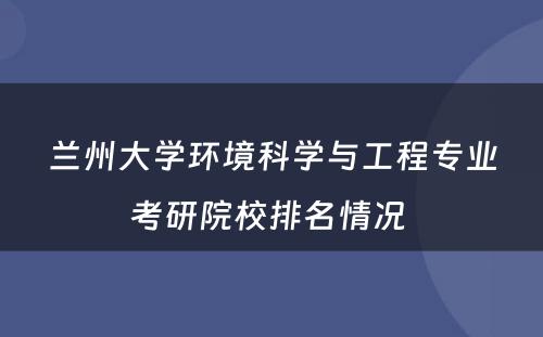 兰州大学环境科学与工程专业考研院校排名情况 