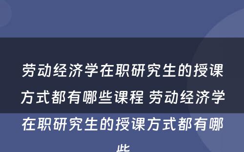 劳动经济学在职研究生的授课方式都有哪些课程 劳动经济学在职研究生的授课方式都有哪些