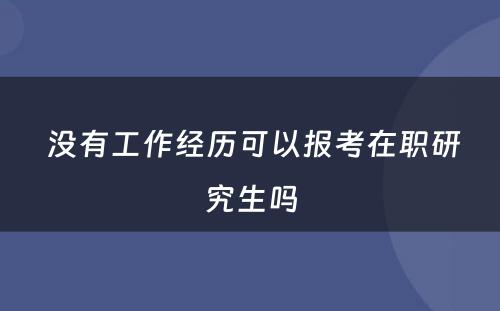  没有工作经历可以报考在职研究生吗