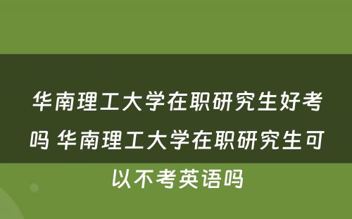 华南理工大学在职研究生好考吗 华南理工大学在职研究生可以不考英语吗