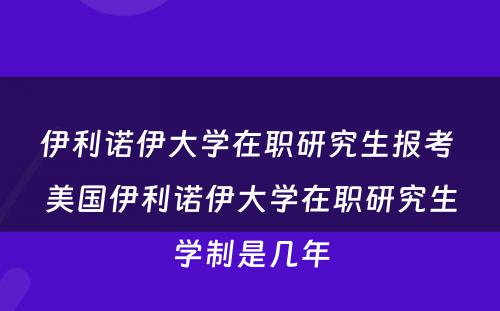 伊利诺伊大学在职研究生报考 美国伊利诺伊大学在职研究生学制是几年