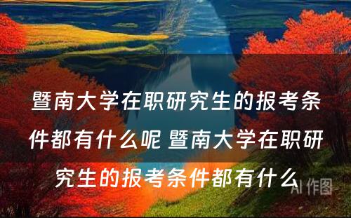 暨南大学在职研究生的报考条件都有什么呢 暨南大学在职研究生的报考条件都有什么