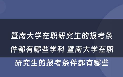 暨南大学在职研究生的报考条件都有哪些学科 暨南大学在职研究生的报考条件都有哪些