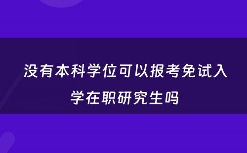  没有本科学位可以报考免试入学在职研究生吗