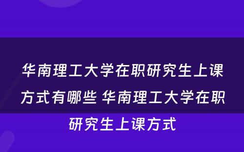 华南理工大学在职研究生上课方式有哪些 华南理工大学在职研究生上课方式