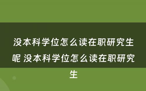 没本科学位怎么读在职研究生呢 没本科学位怎么读在职研究生