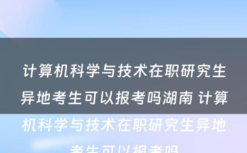 计算机科学与技术在职研究生异地考生可以报考吗湖南 计算机科学与技术在职研究生异地考生可以报考吗