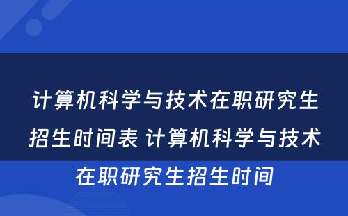 计算机科学与技术在职研究生招生时间表 计算机科学与技术在职研究生招生时间