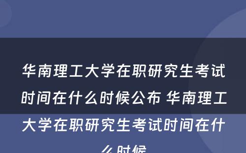 华南理工大学在职研究生考试时间在什么时候公布 华南理工大学在职研究生考试时间在什么时候