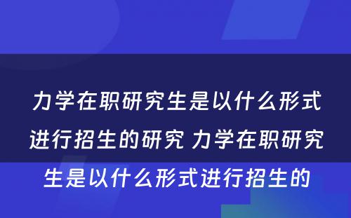 力学在职研究生是以什么形式进行招生的研究 力学在职研究生是以什么形式进行招生的