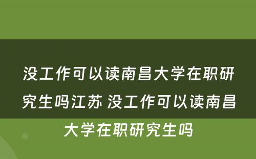 没工作可以读南昌大学在职研究生吗江苏 没工作可以读南昌大学在职研究生吗