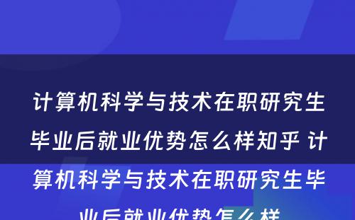 计算机科学与技术在职研究生毕业后就业优势怎么样知乎 计算机科学与技术在职研究生毕业后就业优势怎么样