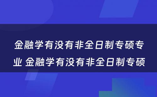 金融学有没有非全日制专硕专业 金融学有没有非全日制专硕