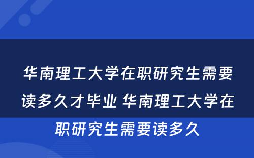 华南理工大学在职研究生需要读多久才毕业 华南理工大学在职研究生需要读多久