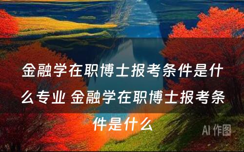 金融学在职博士报考条件是什么专业 金融学在职博士报考条件是什么