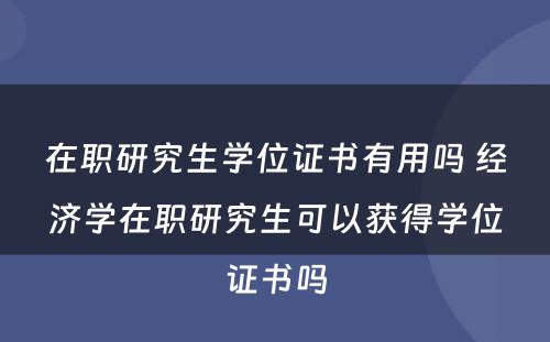 在职研究生学位证书有用吗 经济学在职研究生可以获得学位证书吗