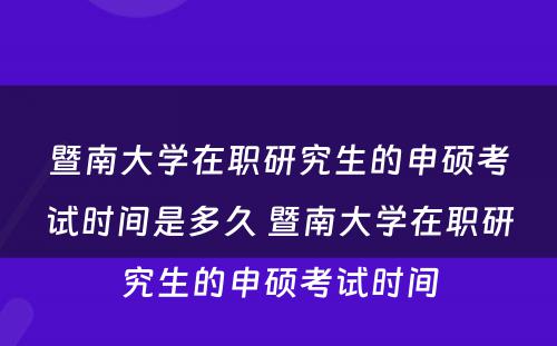 暨南大学在职研究生的申硕考试时间是多久 暨南大学在职研究生的申硕考试时间