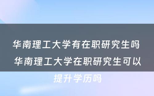 华南理工大学有在职研究生吗 华南理工大学在职研究生可以提升学历吗