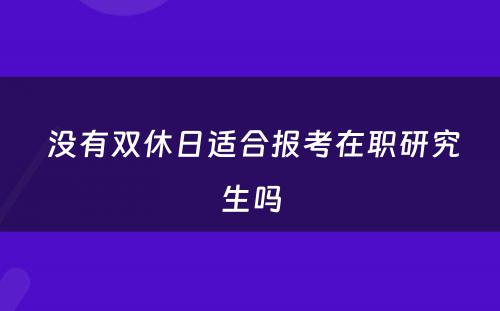  没有双休日适合报考在职研究生吗