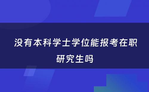  没有本科学士学位能报考在职研究生吗