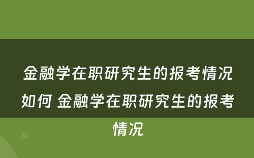 金融学在职研究生的报考情况如何 金融学在职研究生的报考情况