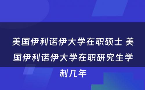 美国伊利诺伊大学在职硕士 美国伊利诺伊大学在职研究生学制几年