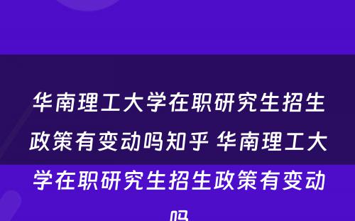 华南理工大学在职研究生招生政策有变动吗知乎 华南理工大学在职研究生招生政策有变动吗